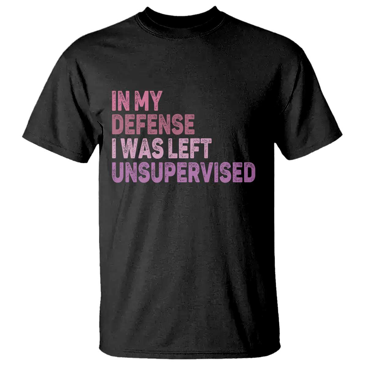 Funny Sarcastic Quote T Shirt In My Defense I Was Left Unsupervised TS12 Black Print Your Wear