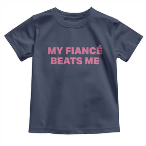 Funny Engagement Gift Toddler T Shirt My Fiancee Beats Me TS12 Navy Print Your Wear