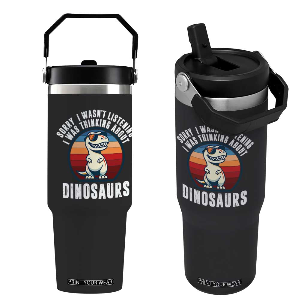 Funny Dino Lovers Flip Straw Tumbler Sorry I Was Not Listening I Was Thinking About Dinosaurs TS12 One Size: 30 oz Black Print Your Wear