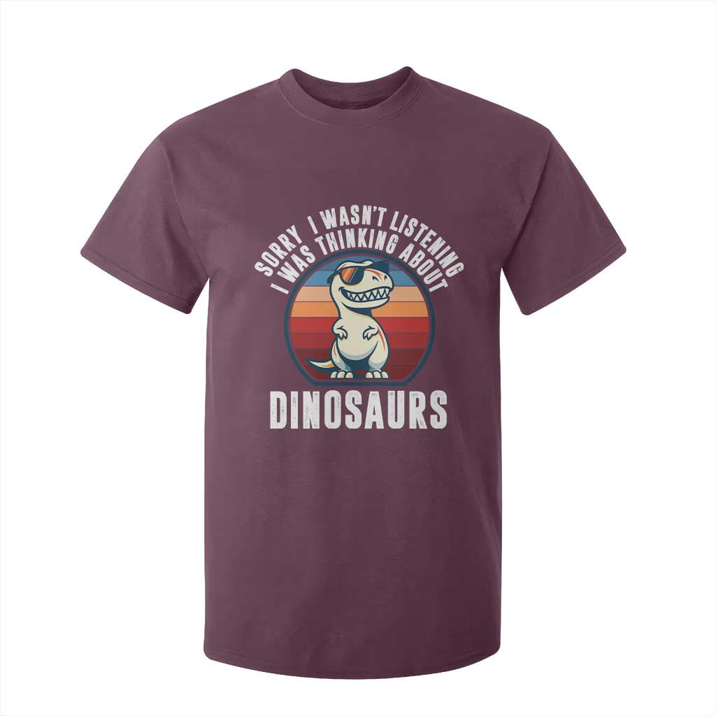 Funny Dino Lovers T Shirt For Kid Sorry I Was Not Listening I Was Thinking About Dinosaurs TS12 Maroon Print Your Wear