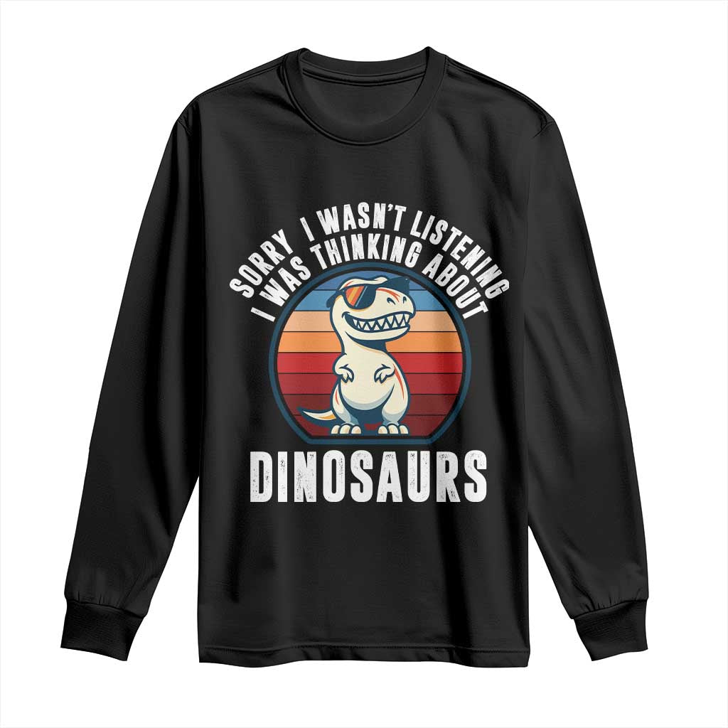Funny Dino Lovers Long Sleeve Shirt Sorry I Was Not Listening I Was Thinking About Dinosaurs TS12 Black Print Your Wear