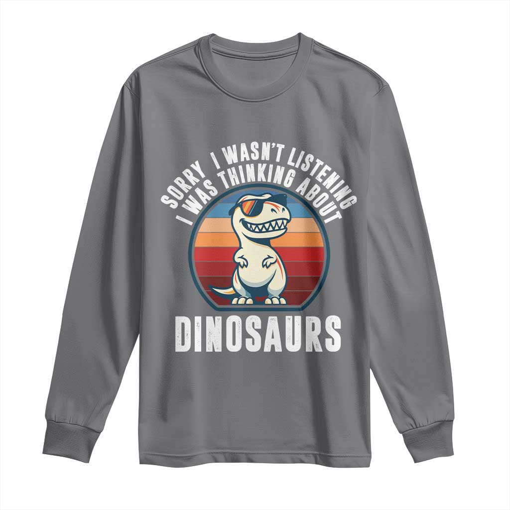 Funny Dino Lovers Long Sleeve Shirt Sorry I Was Not Listening I Was Thinking About Dinosaurs TS12 Charcoal Print Your Wear