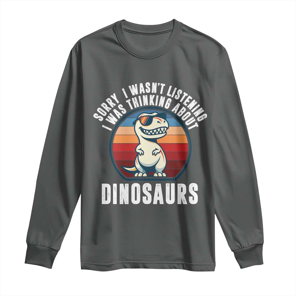Funny Dino Lovers Long Sleeve Shirt Sorry I Was Not Listening I Was Thinking About Dinosaurs TS12 Dark Heather Print Your Wear