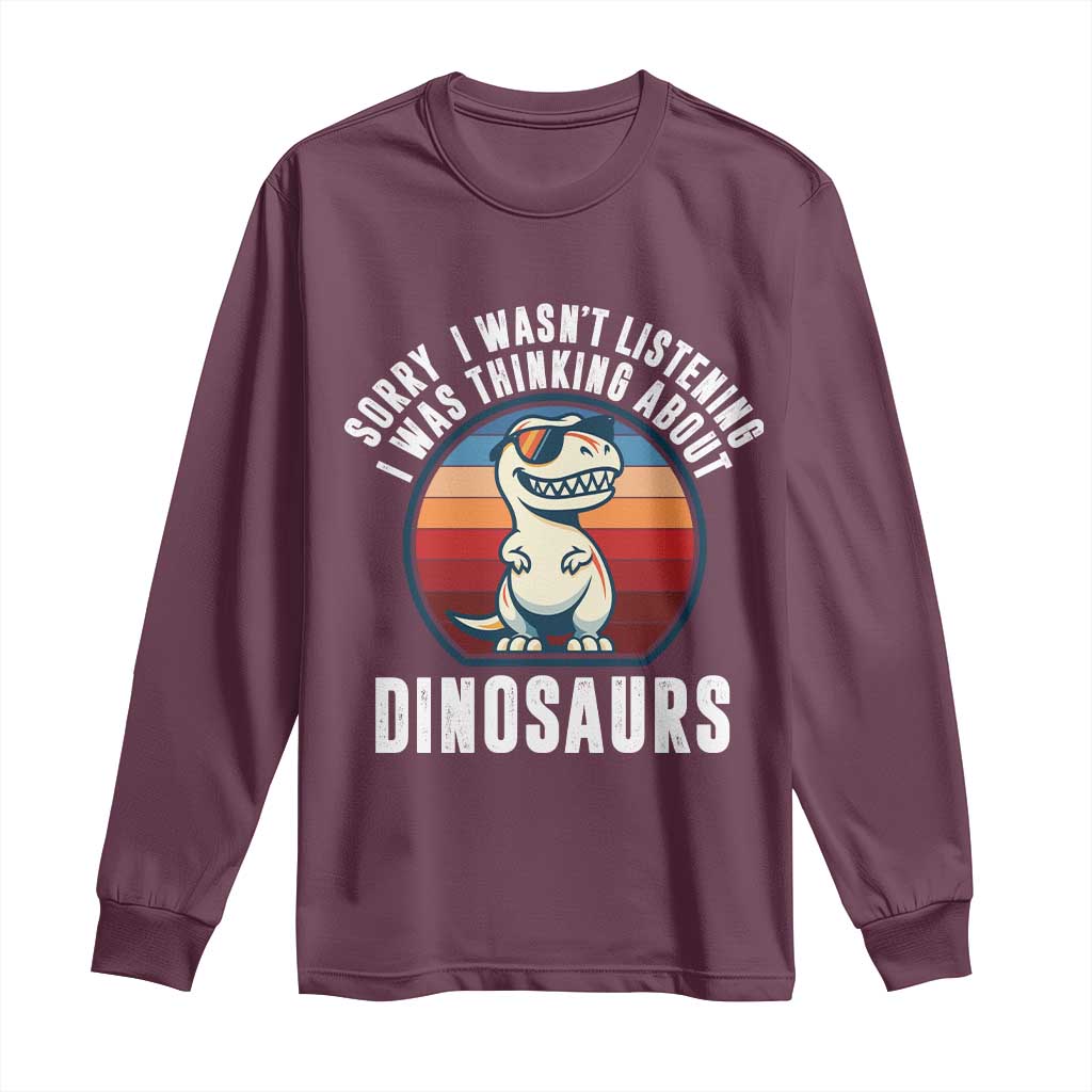 Funny Dino Lovers Long Sleeve Shirt Sorry I Was Not Listening I Was Thinking About Dinosaurs TS12 Maroon Print Your Wear