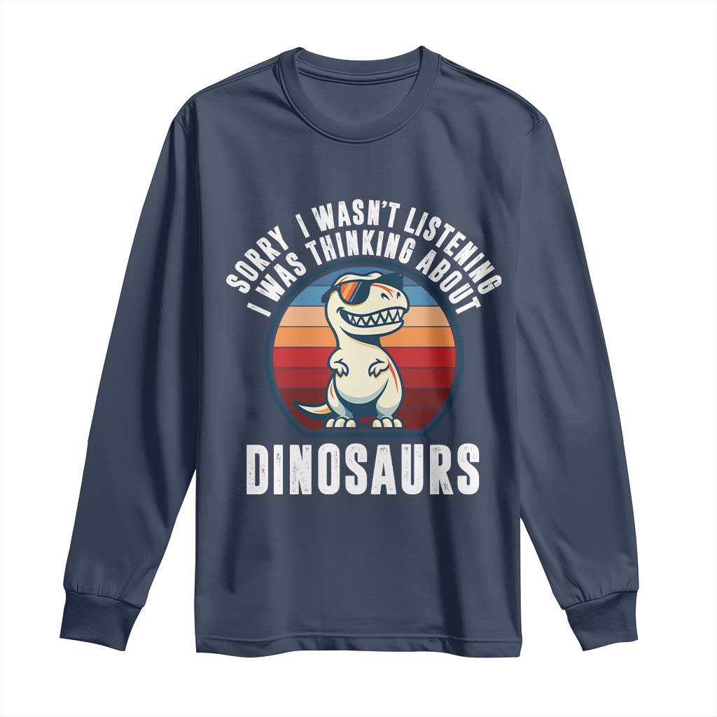 Funny Dino Lovers Long Sleeve Shirt Sorry I Was Not Listening I Was Thinking About Dinosaurs TS12 Navy Print Your Wear