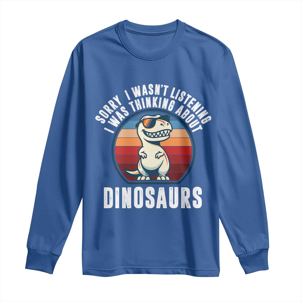 Funny Dino Lovers Long Sleeve Shirt Sorry I Was Not Listening I Was Thinking About Dinosaurs TS12 Royal Blue Print Your Wear