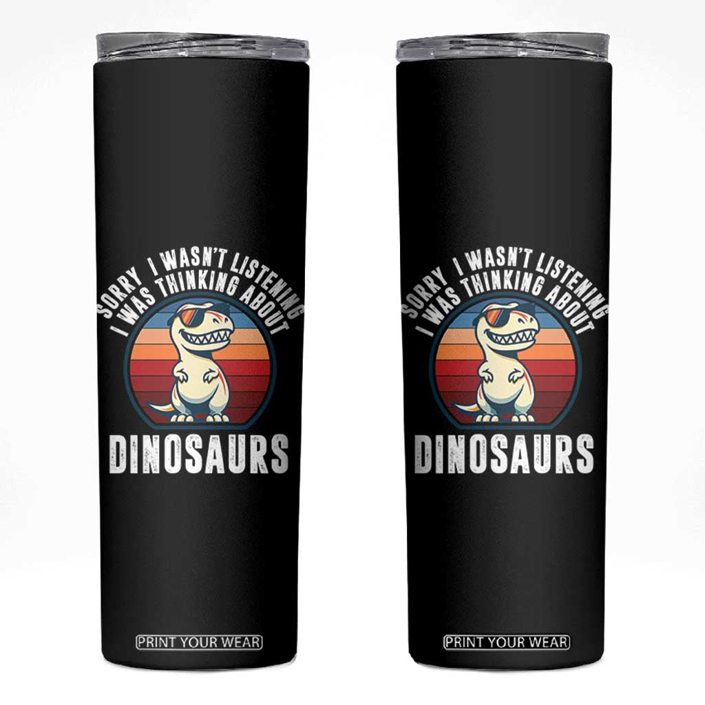 Funny Dino Lovers Skinny Tumbler Sorry I Was Not Listening I Was Thinking About Dinosaurs TS12 Black Print Your Wear