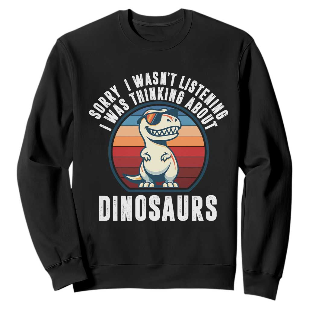 Funny Dino Lovers Sweatshirt Sorry I Was Not Listening I Was Thinking About Dinosaurs TS12 Black Print Your Wear