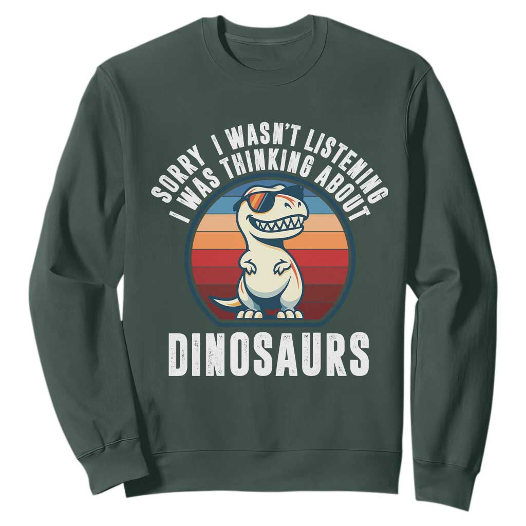 Funny Dino Lovers Sweatshirt Sorry I Was Not Listening I Was Thinking About Dinosaurs TS12 Dark Forest Green Print Your Wear