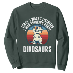 Funny Dino Lovers Sweatshirt Sorry I Was Not Listening I Was Thinking About Dinosaurs TS12 Dark Forest Green Print Your Wear