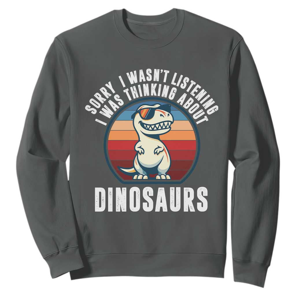 Funny Dino Lovers Sweatshirt Sorry I Was Not Listening I Was Thinking About Dinosaurs TS12 Dark Heather Print Your Wear