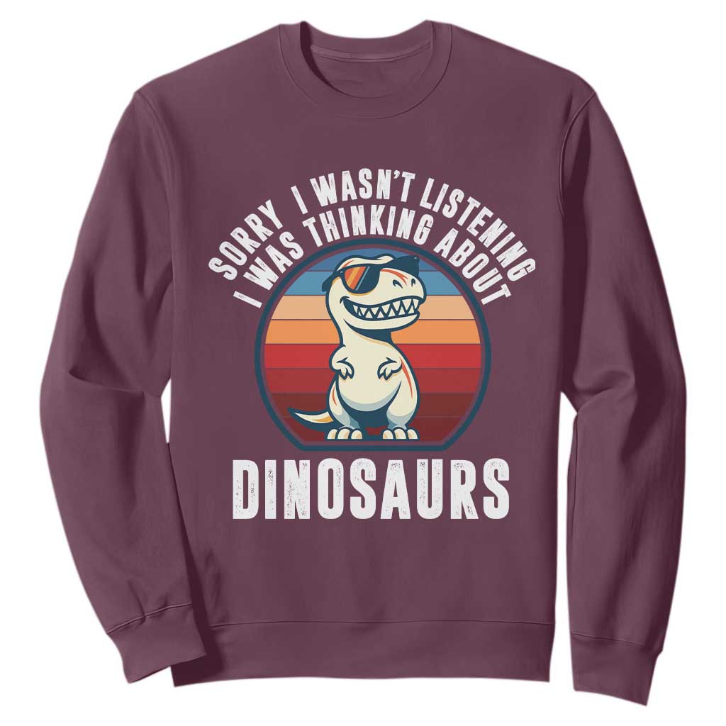 Funny Dino Lovers Sweatshirt Sorry I Was Not Listening I Was Thinking About Dinosaurs TS12 Maroon Print Your Wear