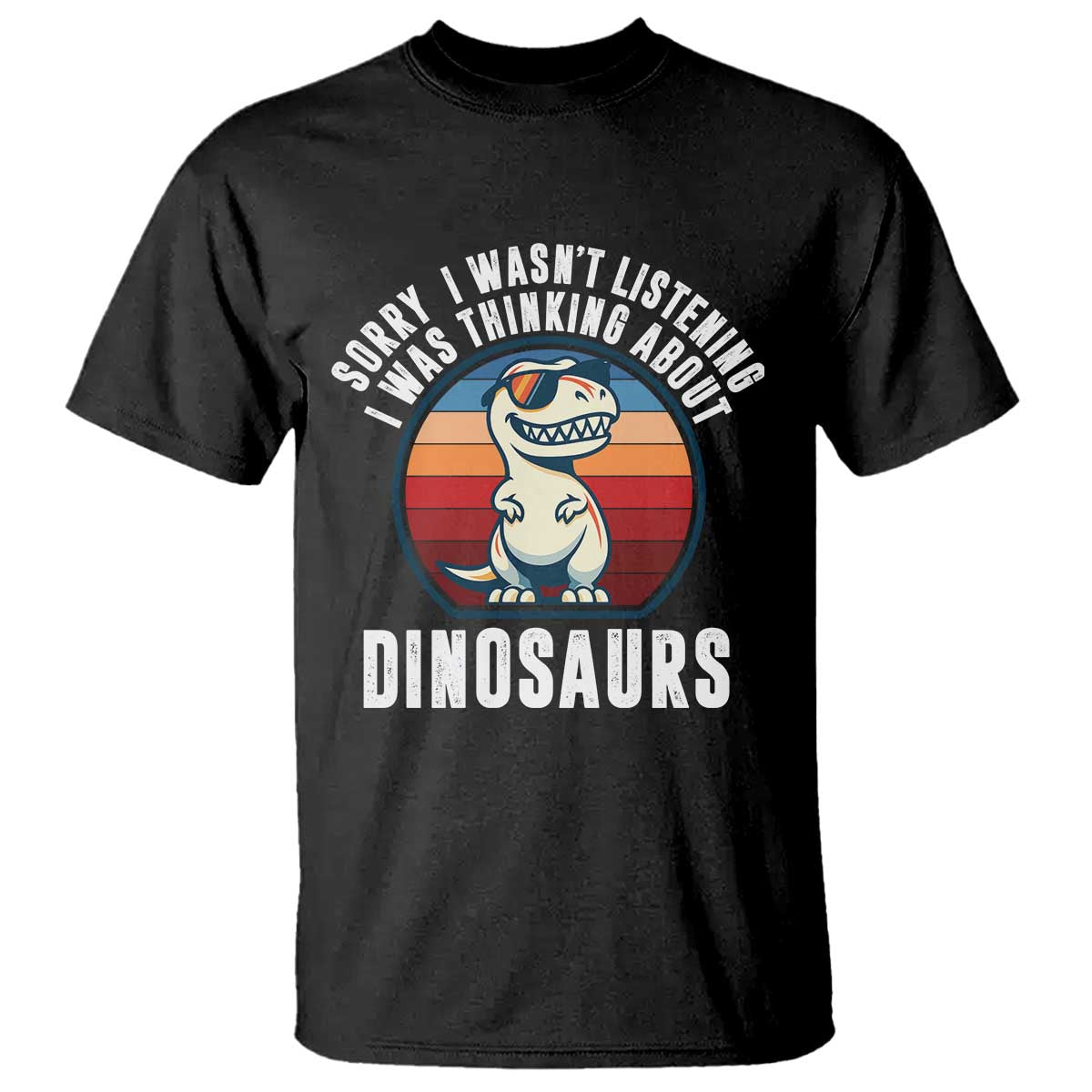 Funny Dino Lovers T Shirt Sorry I Was Not Listening I Was Thinking About Dinosaurs TS12 Black Print Your Wear