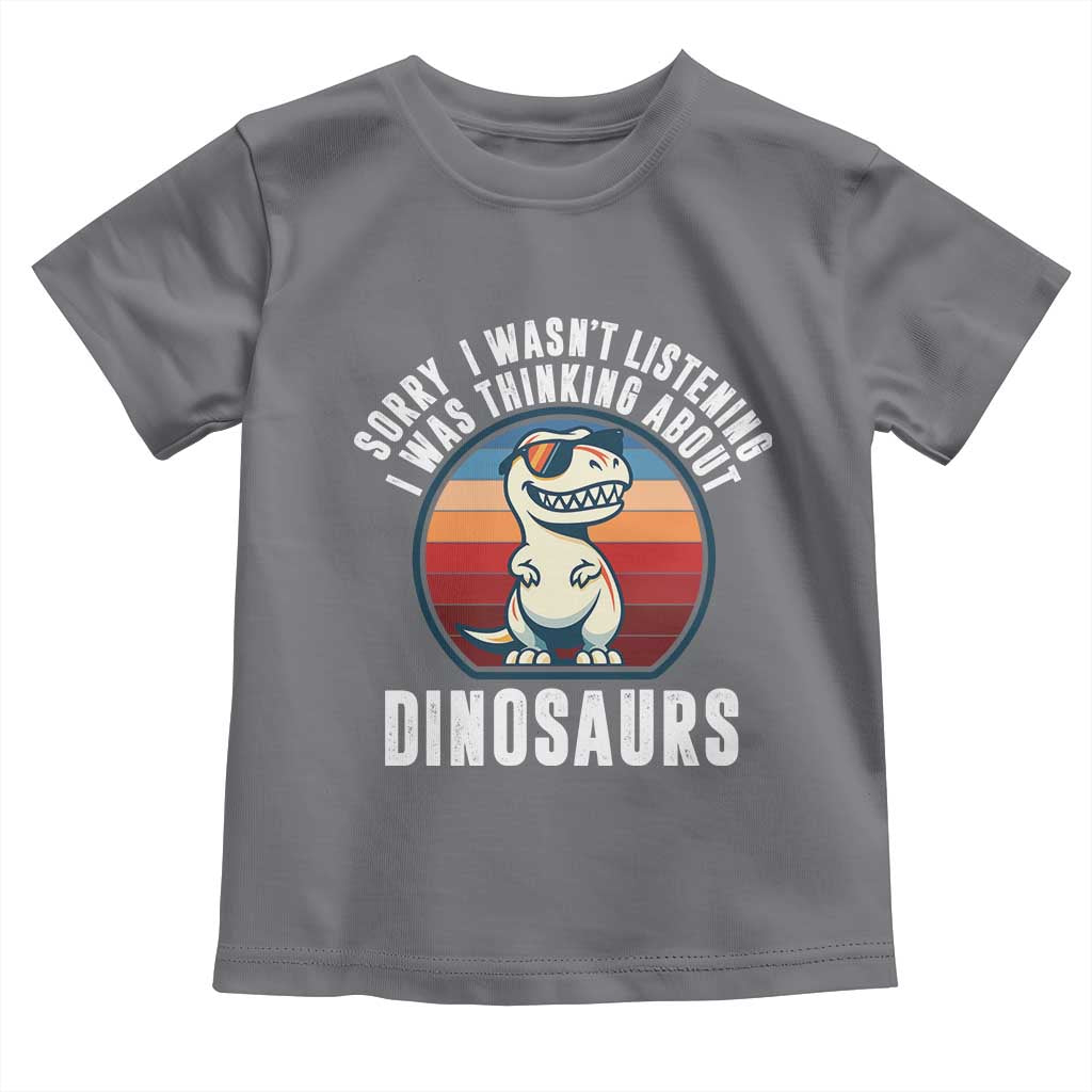 Funny Dino Lovers Toddler T Shirt Sorry I Was Not Listening I Was Thinking About Dinosaurs TS12 Charcoal Print Your Wear