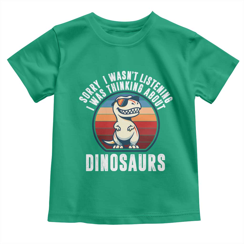 Funny Dino Lovers Toddler T Shirt Sorry I Was Not Listening I Was Thinking About Dinosaurs TS12 Irish Green Print Your Wear