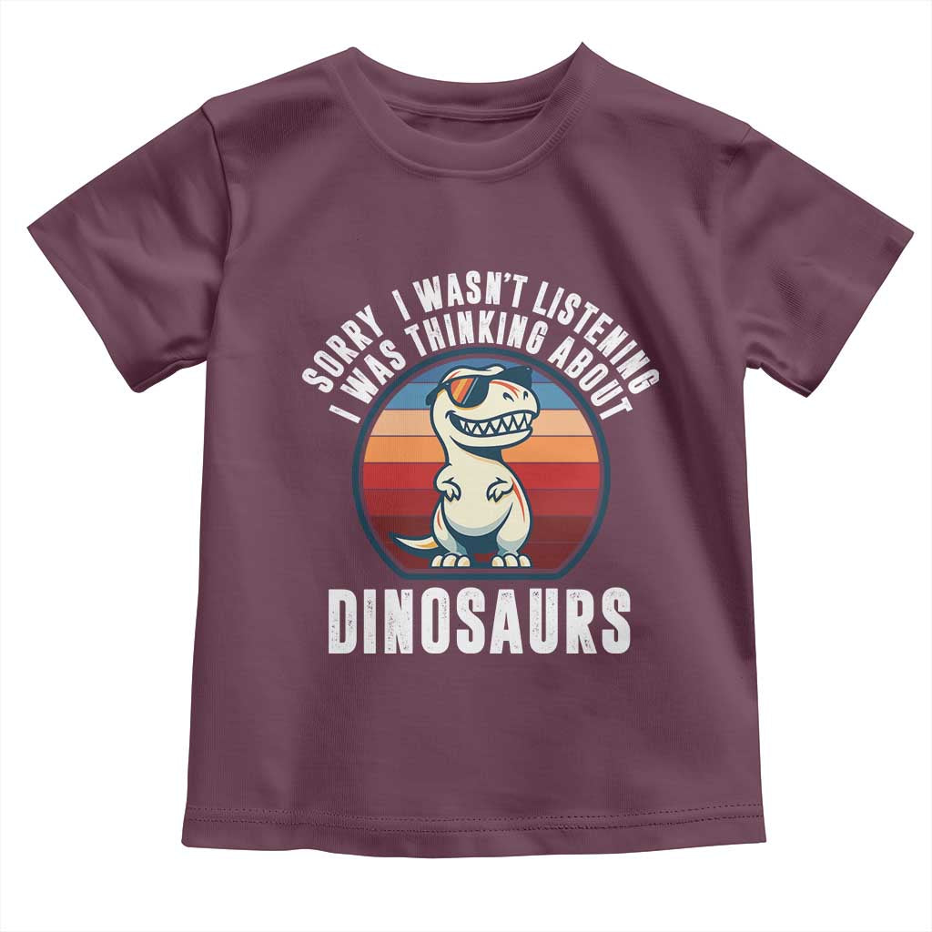 Funny Dino Lovers Toddler T Shirt Sorry I Was Not Listening I Was Thinking About Dinosaurs TS12 Maroon Print Your Wear