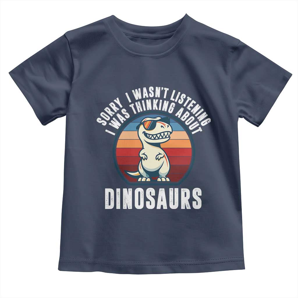 Funny Dino Lovers Toddler T Shirt Sorry I Was Not Listening I Was Thinking About Dinosaurs TS12 Navy Print Your Wear