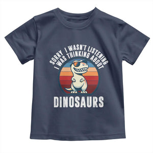 Funny Dino Lovers Toddler T Shirt Sorry I Was Not Listening I Was Thinking About Dinosaurs TS12 Navy Print Your Wear