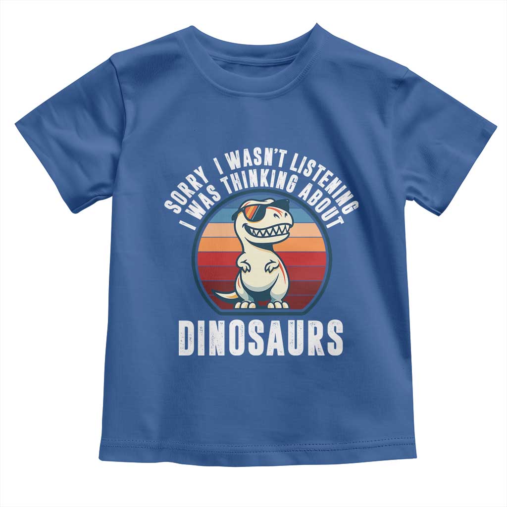 Funny Dino Lovers Toddler T Shirt Sorry I Was Not Listening I Was Thinking About Dinosaurs TS12 Royal Blue Print Your Wear