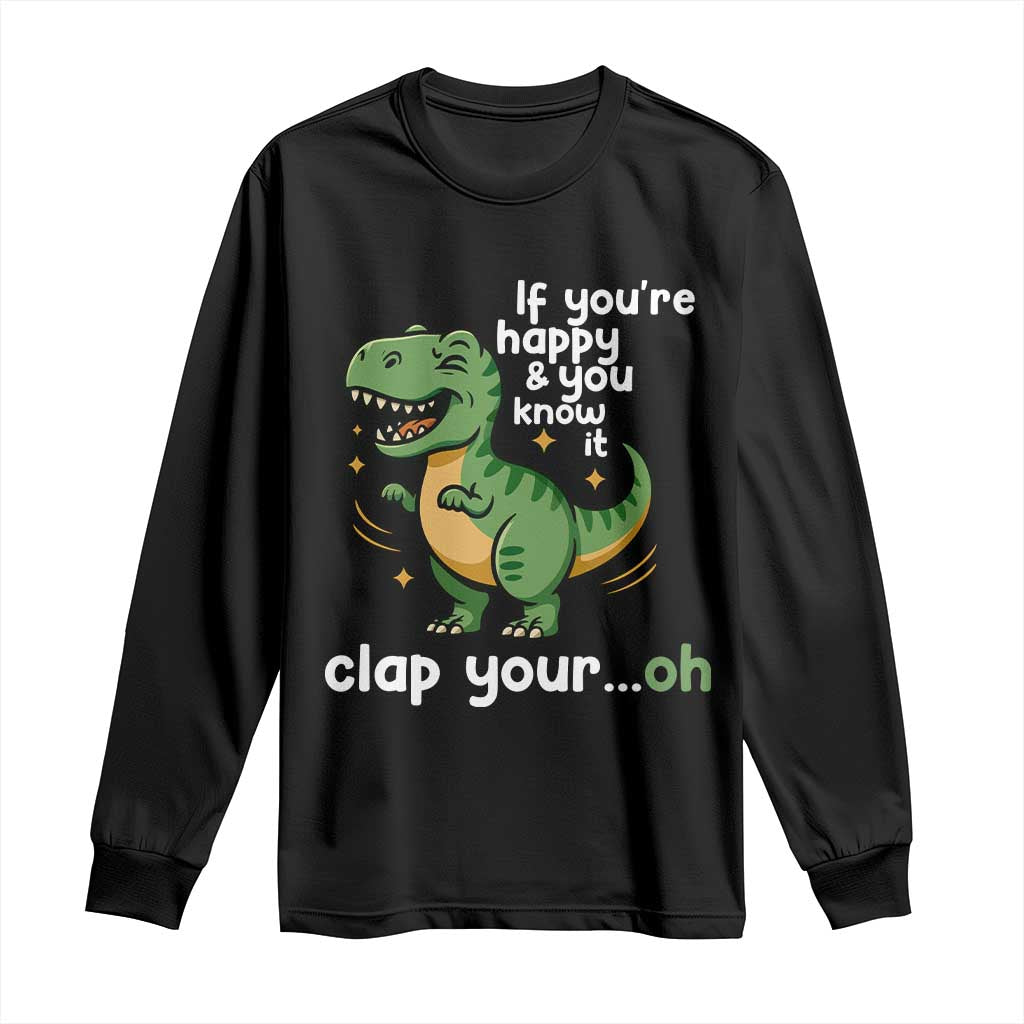 Funny Dino Lovers Long Sleeve Shirt If You Are Happy And You Know It Clap Your Oh TS12 Black Print Your Wear