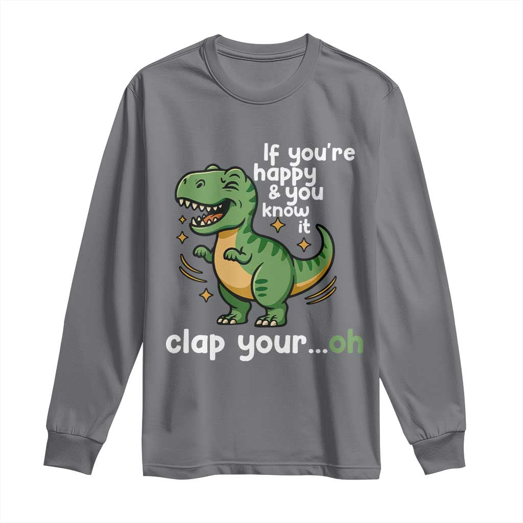 Funny Dino Lovers Long Sleeve Shirt If You Are Happy And You Know It Clap Your Oh TS12 Charcoal Print Your Wear
