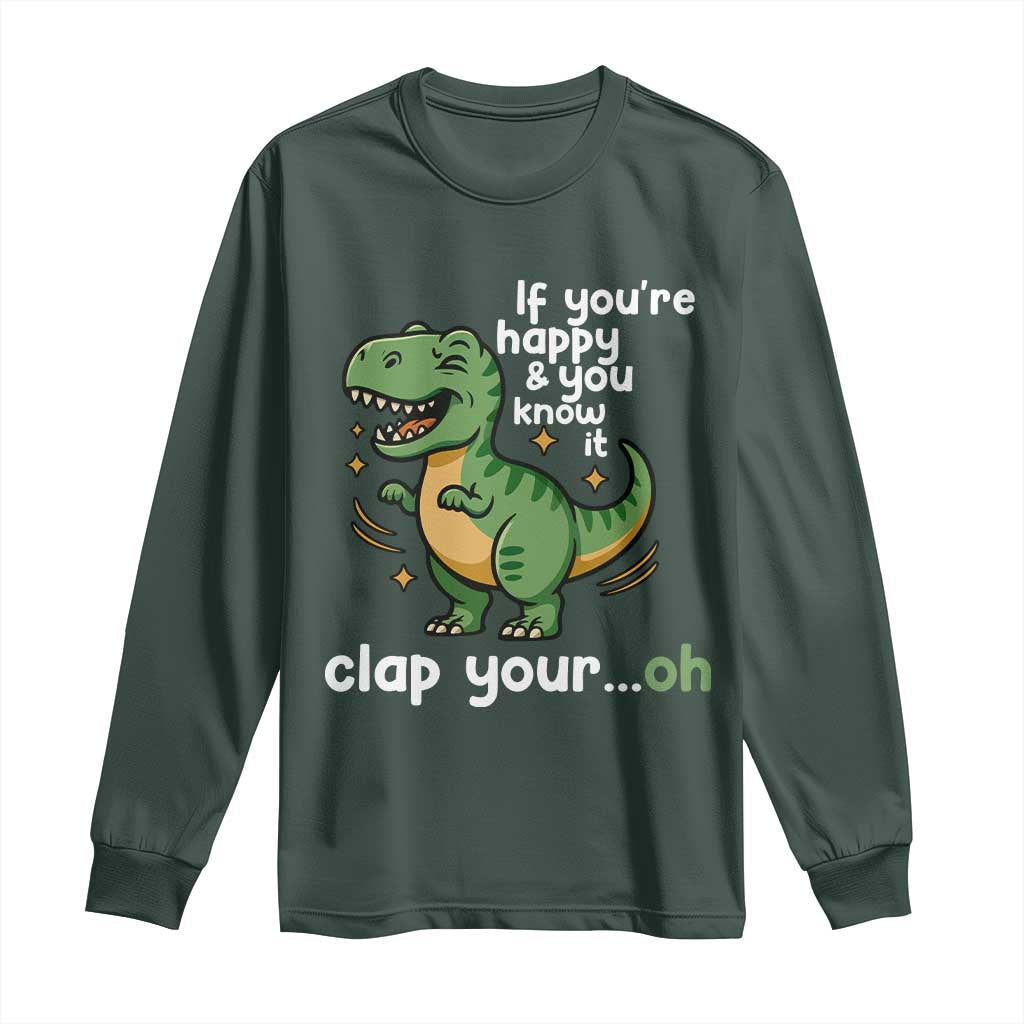 Funny Dino Lovers Long Sleeve Shirt If You Are Happy And You Know It Clap Your Oh TS12 Dark Forest Green Print Your Wear