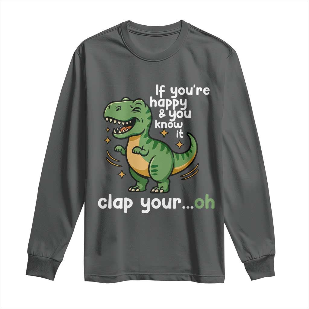 Funny Dino Lovers Long Sleeve Shirt If You Are Happy And You Know It Clap Your Oh TS12 Dark Heather Print Your Wear