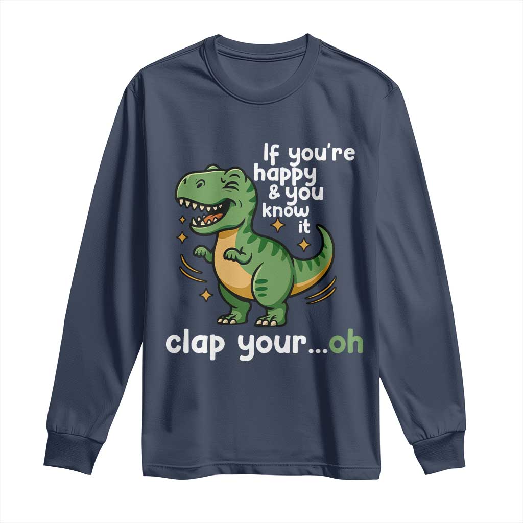 Funny Dino Lovers Long Sleeve Shirt If You Are Happy And You Know It Clap Your Oh TS12 Navy Print Your Wear