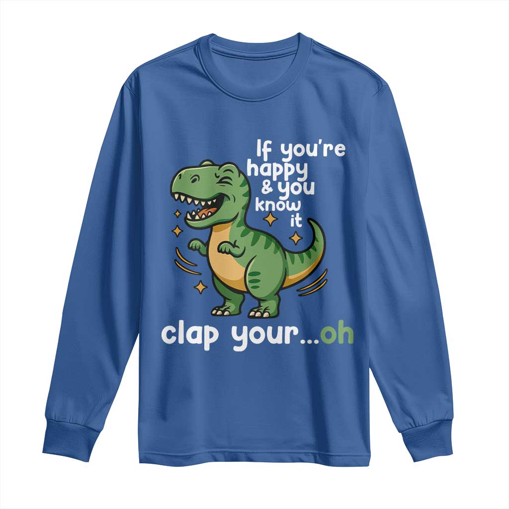 Funny Dino Lovers Long Sleeve Shirt If You Are Happy And You Know It Clap Your Oh TS12 Royal Blue Print Your Wear
