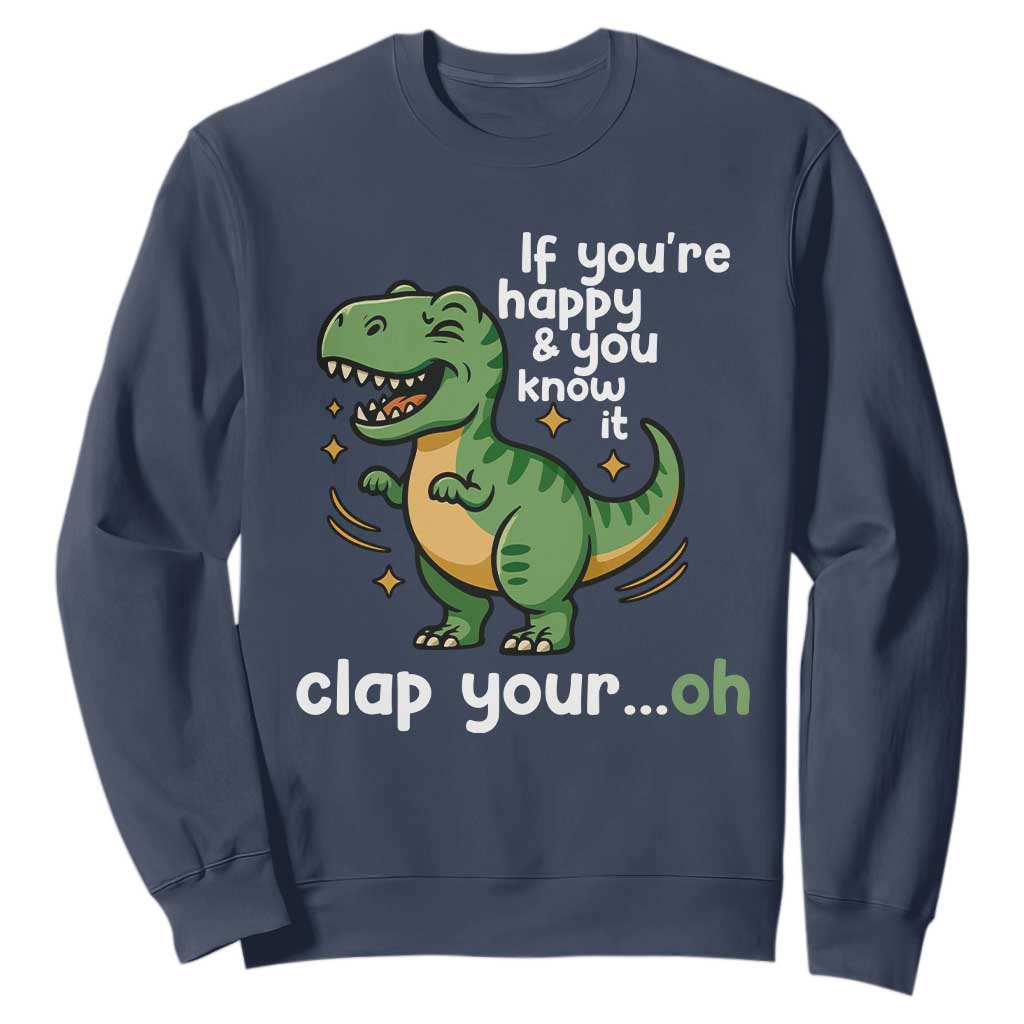 Funny Dino Lovers Sweatshirt If You Are Happy And You Know It Clap Your Oh TS12 Navy Print Your Wear