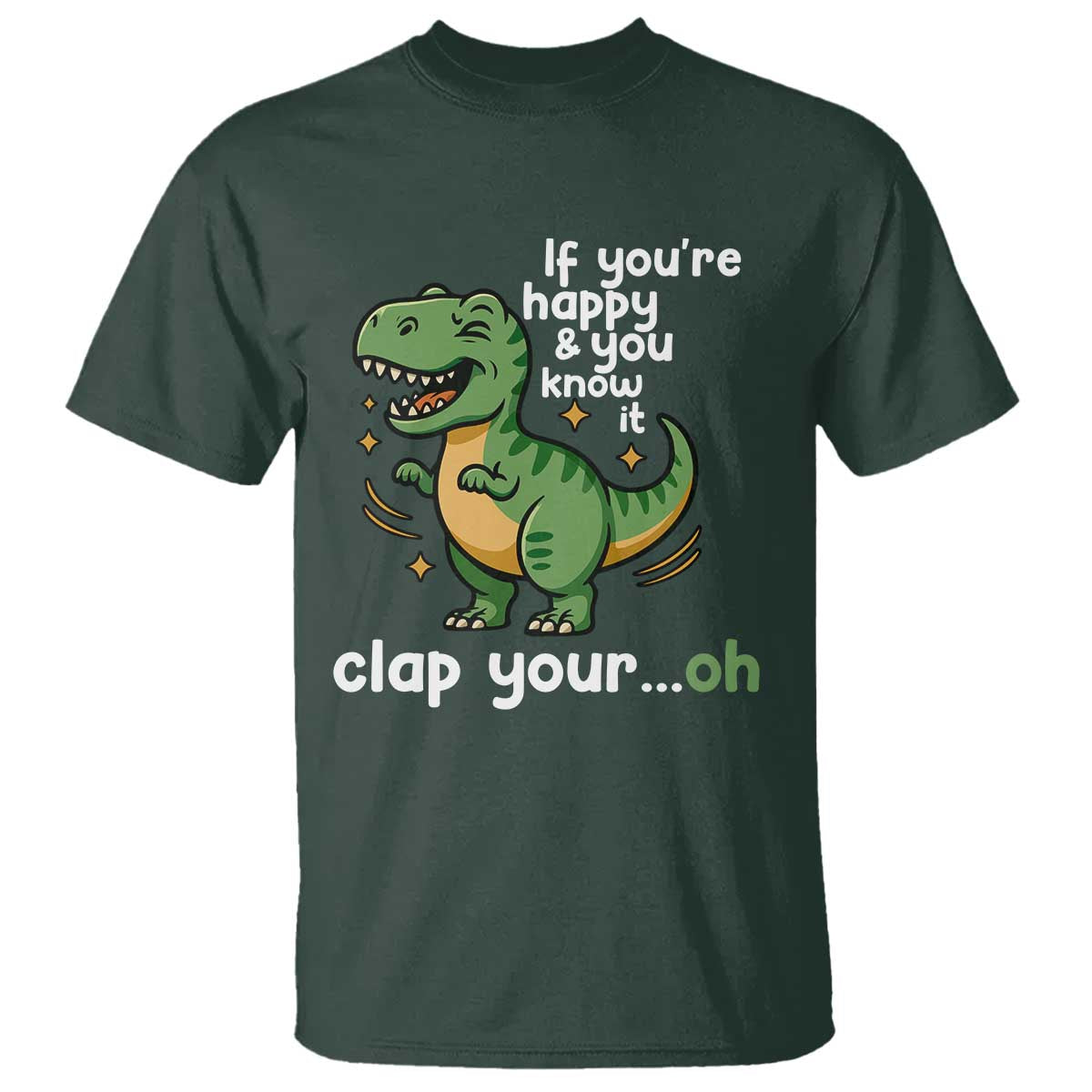 Funny Dino Lovers T Shirt If You Are Happy And You Know It Clap Your Oh TS12 Dark Forest Green Print Your Wear