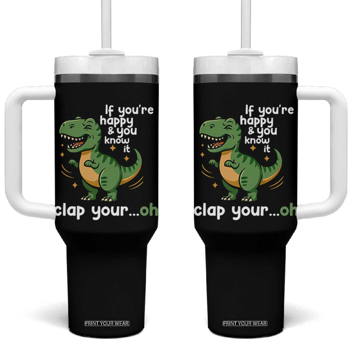 Funny Dino Lovers Tumbler With Handle If You Are Happy And You Know It Clap Your Oh TS12 One Size: 40 oz Black Print Your Wear