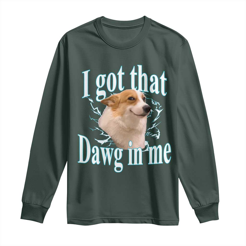 I Got That Dawg In Me Long Sleeve Shirt Funny Corgi Dog Meme TS12 Dark Forest Green Print Your Wear