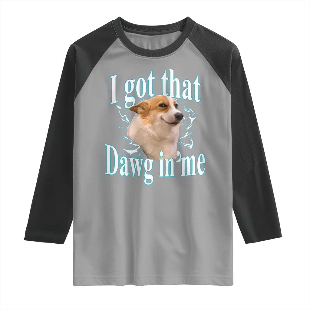 I Got That Dawg In Me Raglan Shirt Funny Corgi Dog Meme TS12 Sport Gray Black Print Your Wear