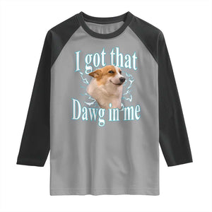 I Got That Dawg In Me Raglan Shirt Funny Corgi Dog Meme TS12 Sport Gray Black Print Your Wear