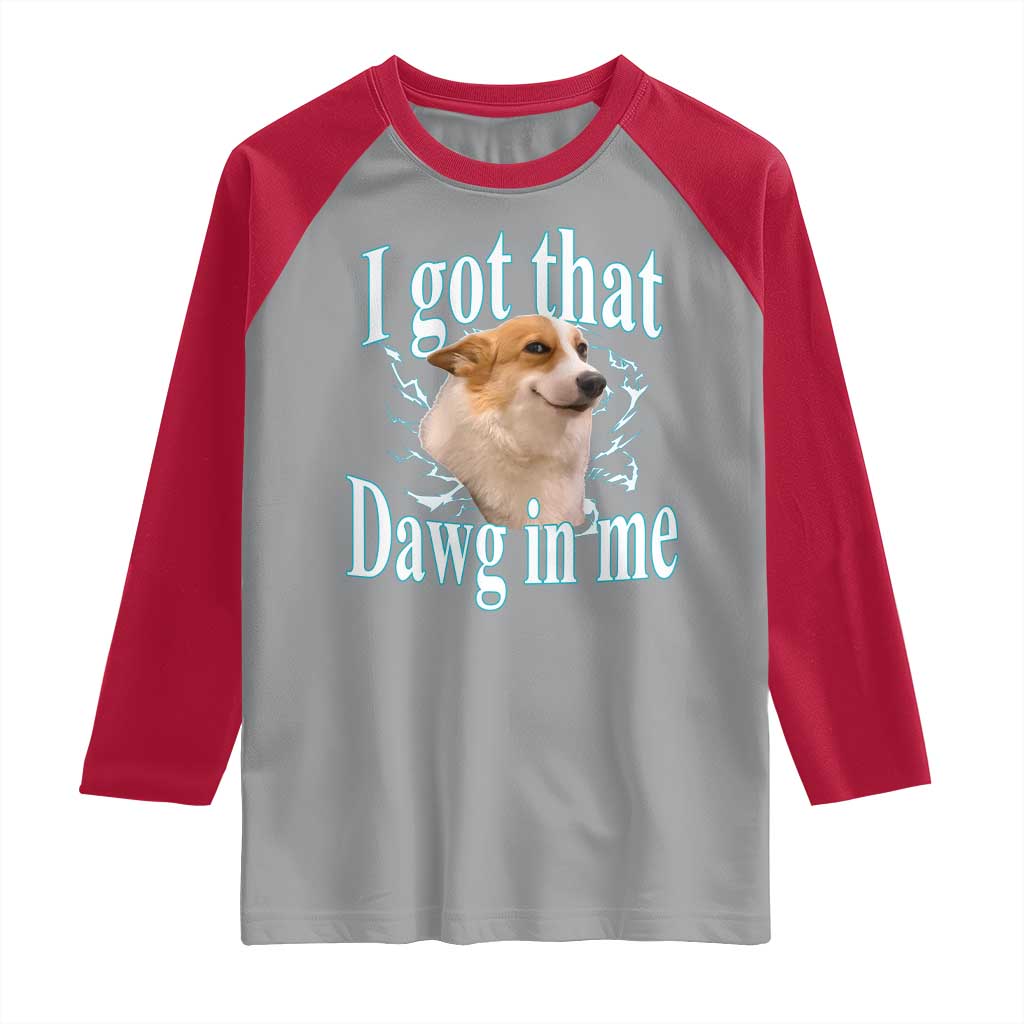 I Got That Dawg In Me Raglan Shirt Funny Corgi Dog Meme TS12 Sport Gray Red Print Your Wear