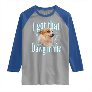 I Got That Dawg In Me Raglan Shirt Funny Corgi Dog Meme TS12 Sport Gray Royal Print Your Wear