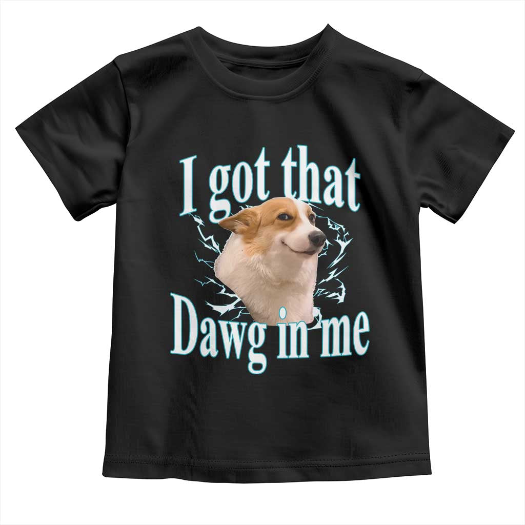 I Got That Dawg In Me Toddler T Shirt Funny Corgi Dog Meme TS12 Black Print Your Wear