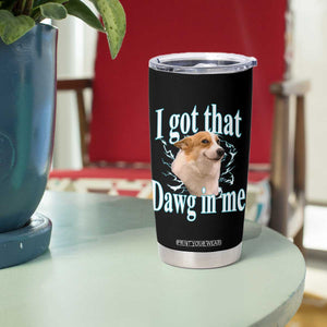 I Got That Dawg In Me Tumbler Cup Funny Corgi Dog Meme TS12 Print Your Wear