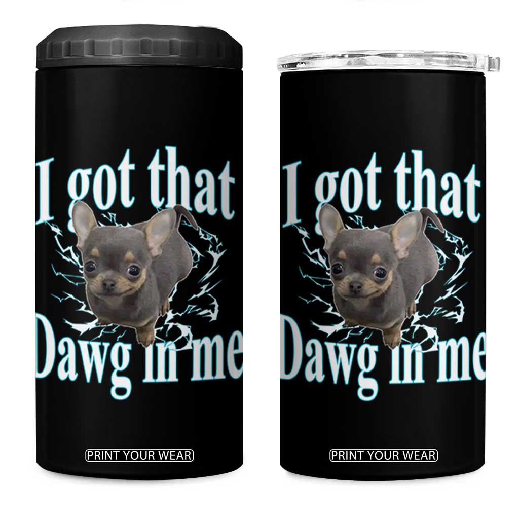 I Got That Dawg In Me Dog Meme 4 in 1 Can Cooler Tumbler Ironic Chihuahua Face TS12 One Size: 16 oz Black Print Your Wear