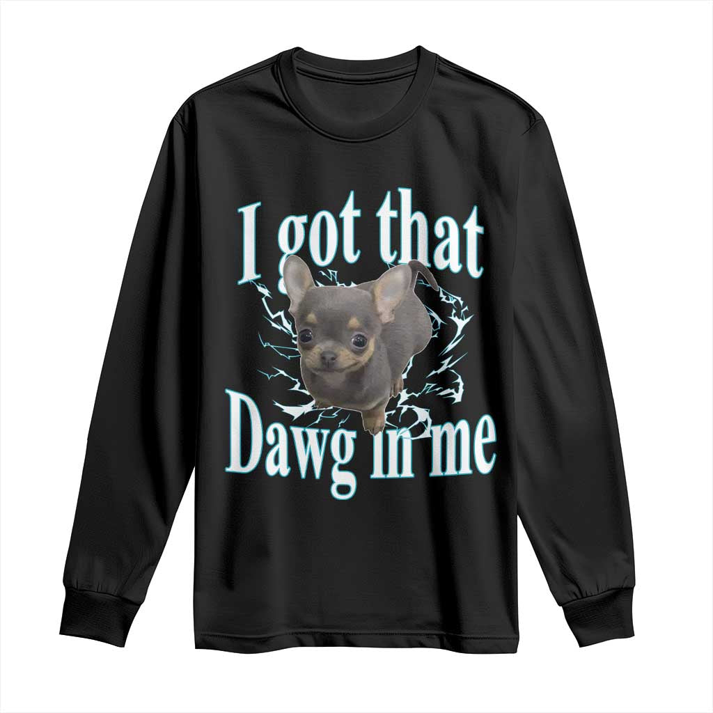 I Got That Dawg In Me Dog Meme Long Sleeve Shirt Ironic Chihuahua Face TS12 Black Print Your Wear