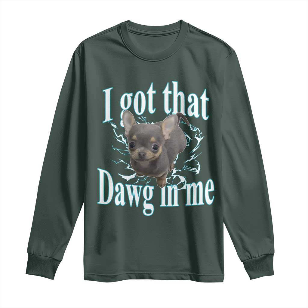 I Got That Dawg In Me Dog Meme Long Sleeve Shirt Ironic Chihuahua Face TS12 Dark Forest Green Print Your Wear