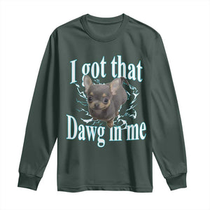 I Got That Dawg In Me Dog Meme Long Sleeve Shirt Ironic Chihuahua Face TS12 Dark Forest Green Print Your Wear