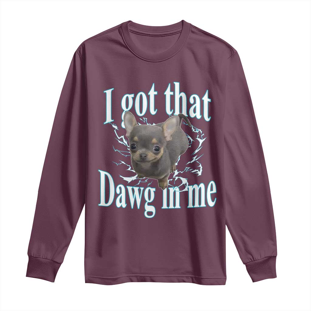 I Got That Dawg In Me Dog Meme Long Sleeve Shirt Ironic Chihuahua Face TS12 Maroon Print Your Wear