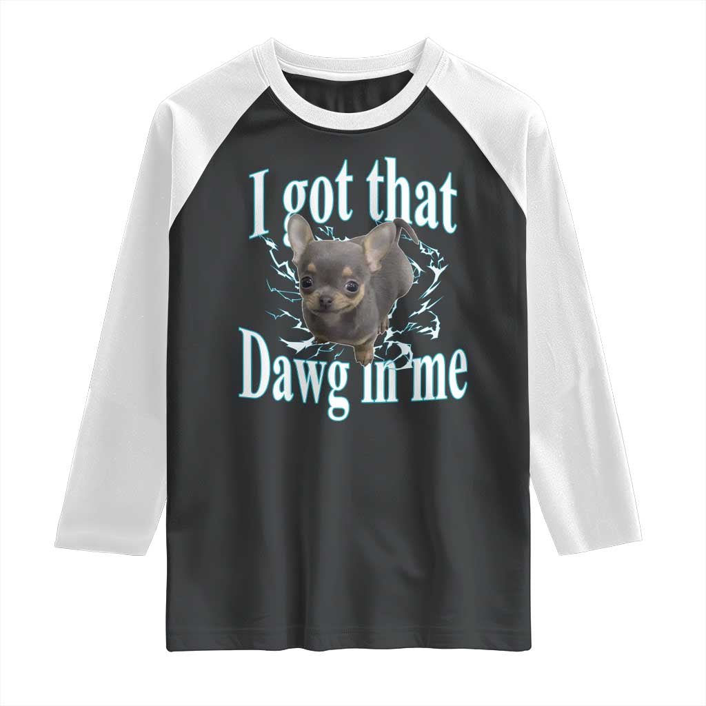 I Got That Dawg In Me Dog Meme Raglan Shirt Ironic Chihuahua Face TS12 Black White Print Your Wear