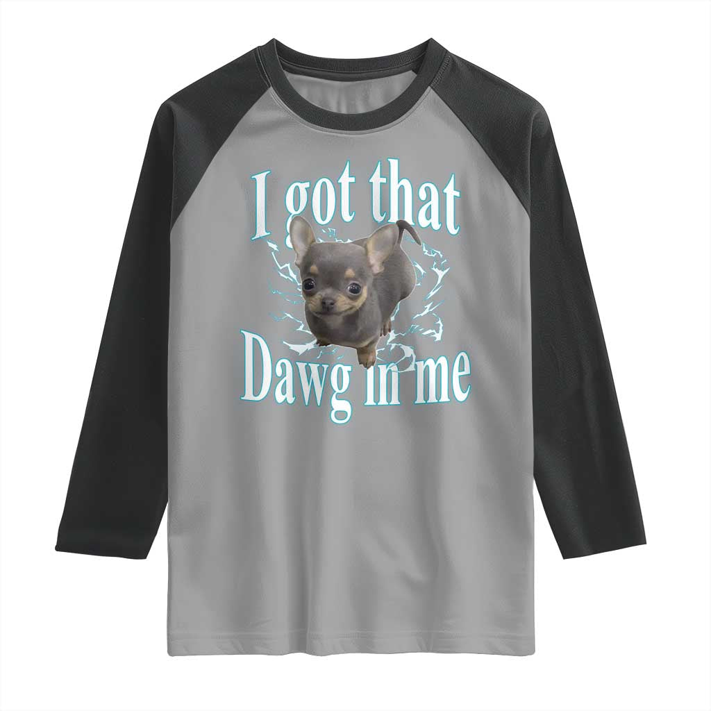 I Got That Dawg In Me Dog Meme Raglan Shirt Ironic Chihuahua Face TS12 Sport Gray Black Print Your Wear