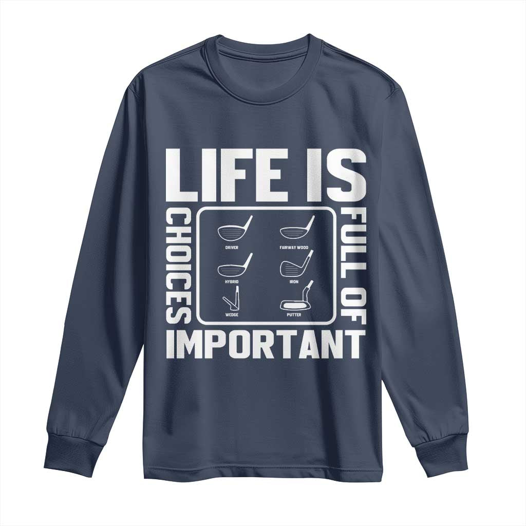 Life Is Full Of Important Choices Long Sleeve Shirt Golf Lover Gift TS12 Navy Print Your Wear
