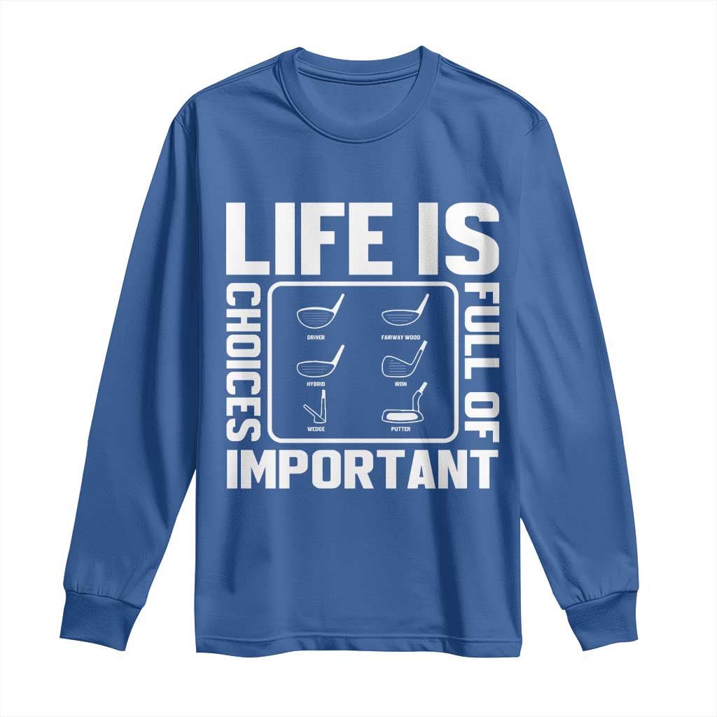 Life Is Full Of Important Choices Long Sleeve Shirt Golf Lover Gift TS12 Royal Blue Print Your Wear