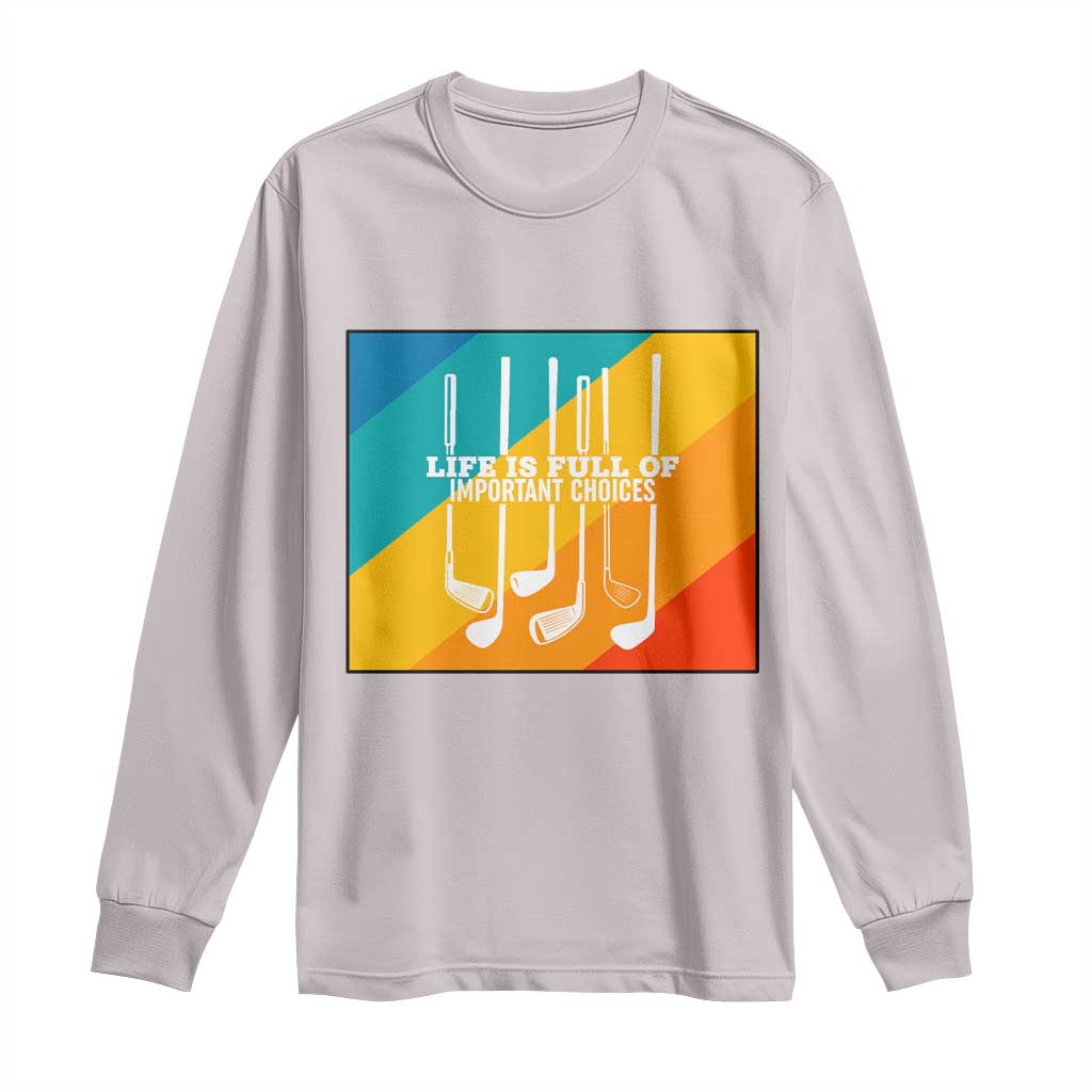 Funny Golf Clubs Long Sleeve Shirt Life Is Full Of Important Choices TS12 Ice Gray Print Your Wear