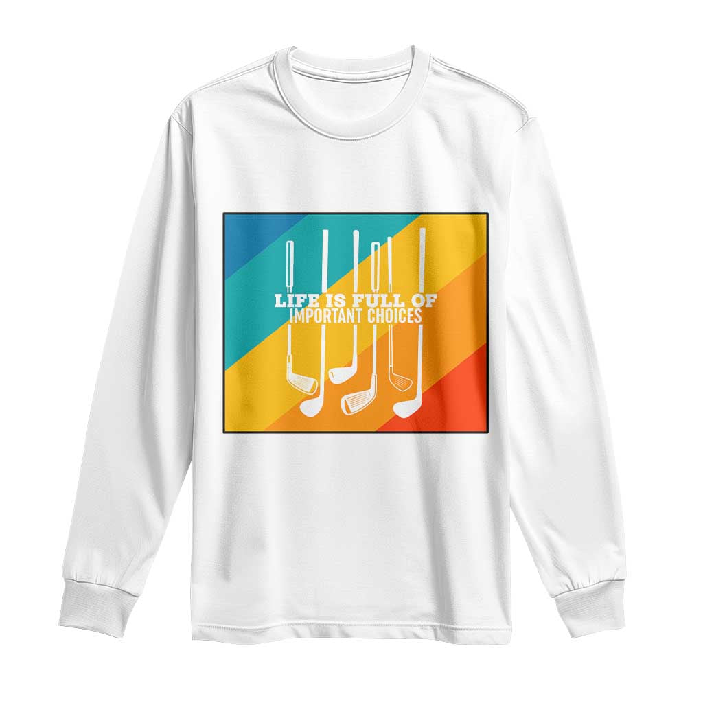 Funny Golf Clubs Long Sleeve Shirt Life Is Full Of Important Choices TS12 White Print Your Wear